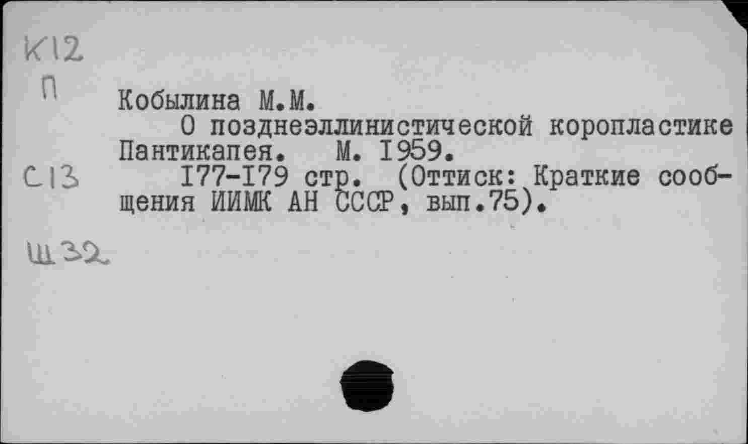 ﻿И2
Кобылина МЛ.
О позднеэллинистической коропластике Пантикапея. М. 1959.
CIS I77-I79 стр. (Оттиск: Краткие сообщения ИИМК АН СССР, вып.75).
